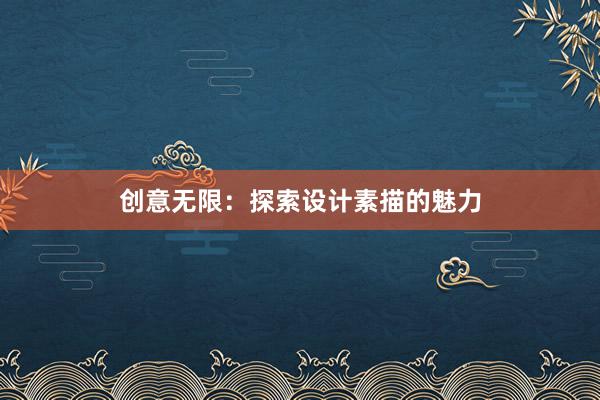 创意无限：探索设计素描的魅力